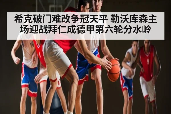 希克破门难改争冠天平 勒沃库森主场迎战拜仁成德甲第六轮分水岭